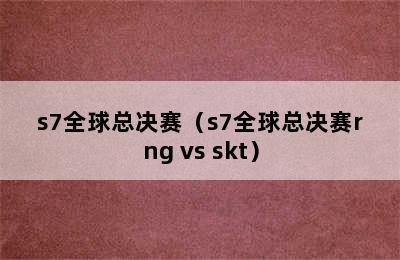 s7全球总决赛（s7全球总决赛rng vs skt）